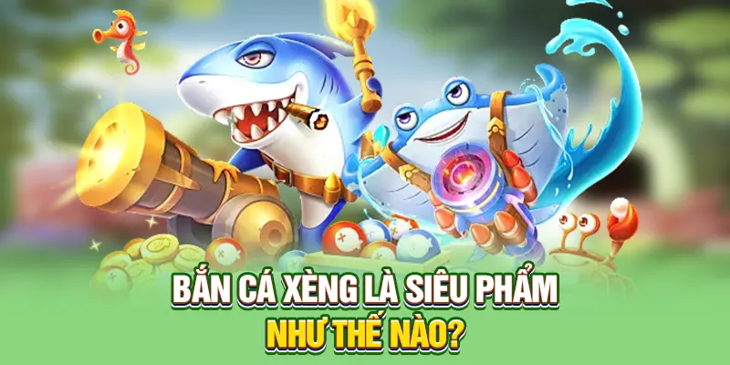 Bắn cá xèng là siêu phẩm như thế nào?