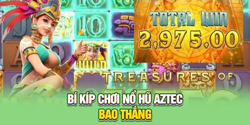 Bí kíp chơi nổ hũ Aztec bao thắng