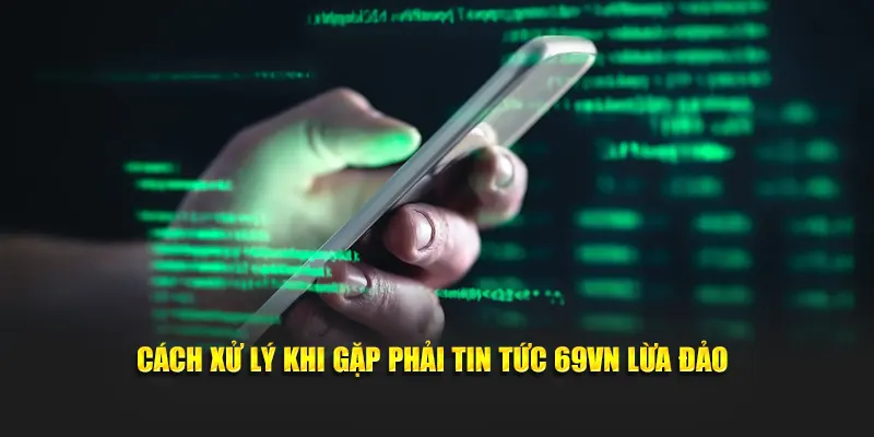 Cách xử lý khi gặp phải tin tức 69VN lừa đảo
