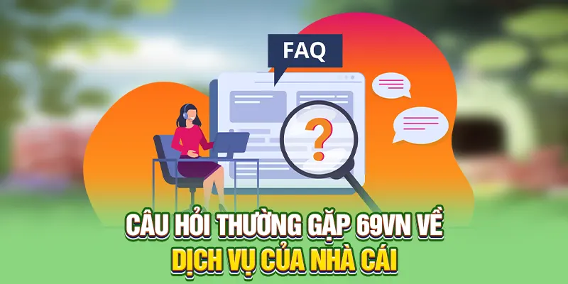 Câu hỏi thường gặp 69VN về dịch vụ của nhà cái