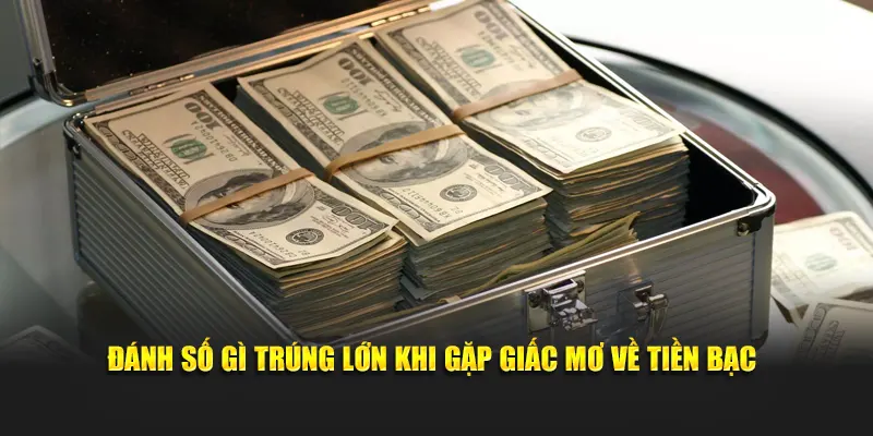 Đánh số gì trúng lớn khi gặp giấc mơ về tiền bạc