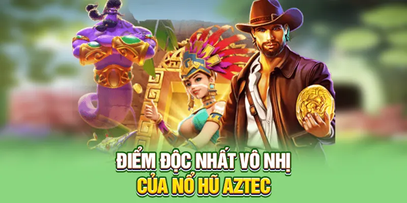 Điểm độc nhất vô nhị của nổ hũ Aztec