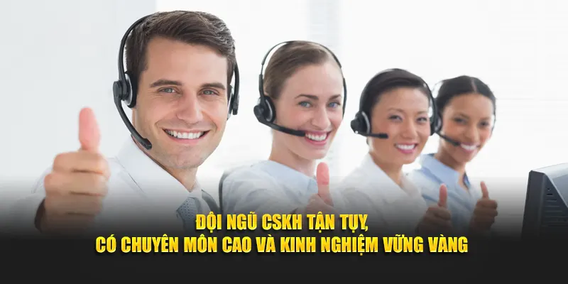 Đội ngũ CSKH tận tụy, có chuyên môn cao và kinh nghiệm vững vàng