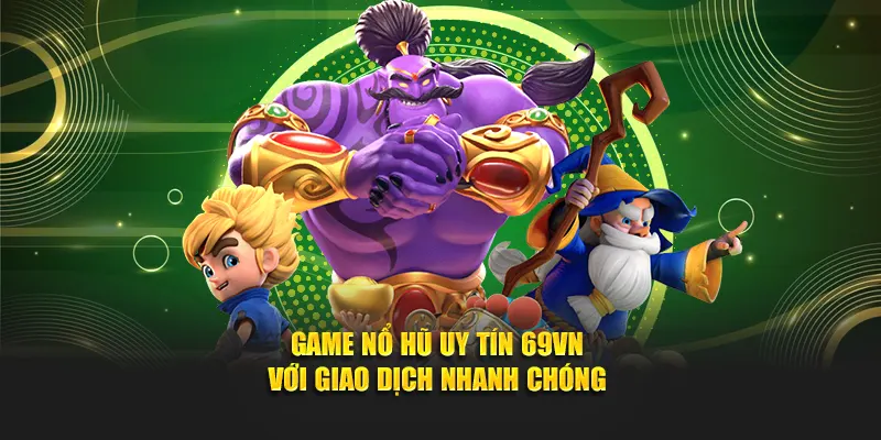 Game nổ hũ uy tín 69VN với giao dịch nhanh chóng 