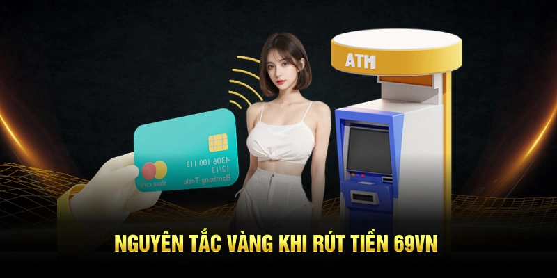 Nguyên tắc vàng khi rút tiền 69VN
