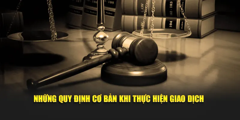 Những quy định cơ bản khi thực hiện giao dịch