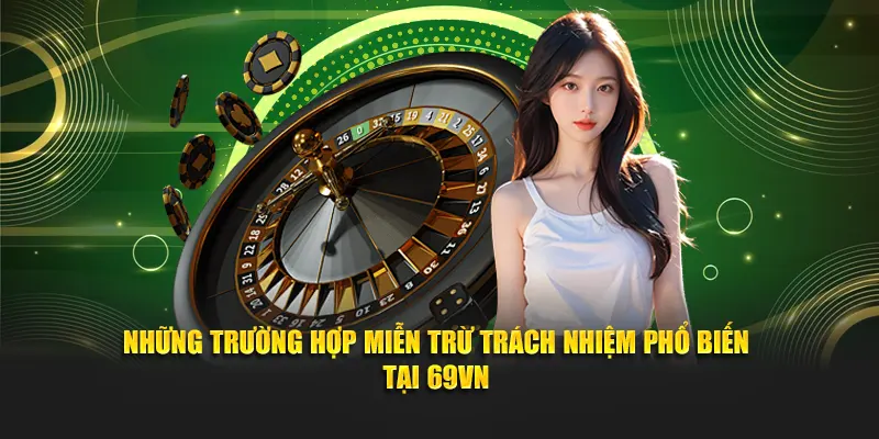 Những trường hợp miễn trừ trách nhiệm phổ biến tại 69VN