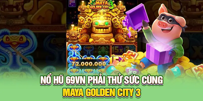 Nổ hũ 69VN phải thử sức cùng Maya Golden City 3