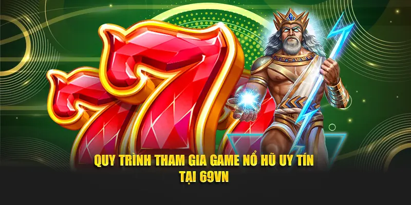 Quy trình tham gia game nổ hũ uy tín tại 69VN