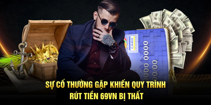 Sự cố thường gặp khiến quy trình rút tiền 69VN bị thất bại