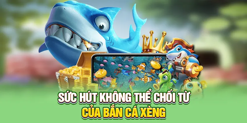 Sức hút không thể cưỡng lại của bắn cá xèng