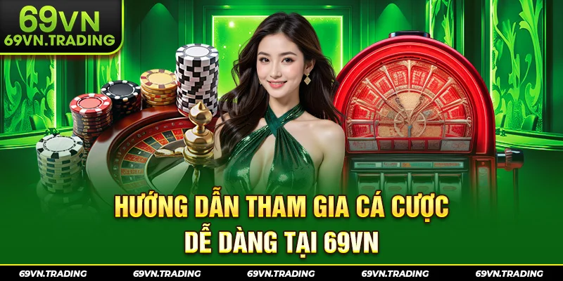 Hướng dẫn tham gia cá cược dễ dàng tại 69VN